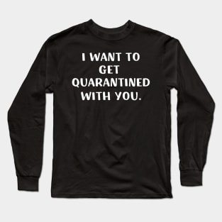 I want to get quarantined with you, Funny Virus, Jokes, Sarcastic, Family Long Sleeve T-Shirt